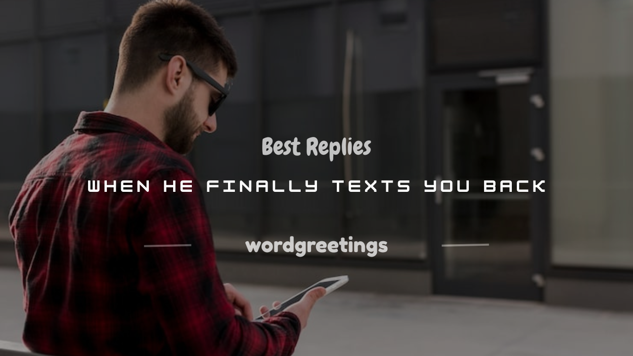 200+ Best Replies When He Finally Texts You Back